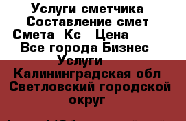 Услуги сметчика. Составление смет. Смета, Кс › Цена ­ 500 - Все города Бизнес » Услуги   . Калининградская обл.,Светловский городской округ 